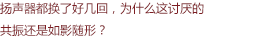 揚(yáng)聲器都換了好幾回，為什么這討厭的共振還是如影隨形？