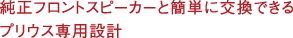 純正フロントスピーカーと簡(jiǎn)単に交換できるプリウス専用設(shè)計(jì)。